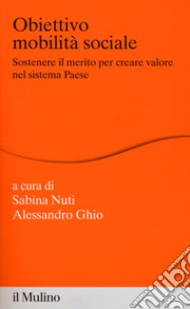 Obiettivo mobilità sociale. Sostenere il merito per creare valore nel sistema Paese libro di Nuti S. (cur.); Ghio A. (cur.)