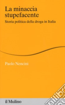 La minaccia stupefacente. Storia politica della droga in Italia libro di Nencini Paolo