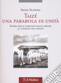 Taizé, una parabola di unità. Storia della comunità dalle origini al Concilio dei giovani libro di Scatena Silvia