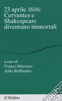 23 aprile 1616: Cervantes e Shakespeare diventano libro di Marenco F. (cur.); Ruffinatto A. (cur.)