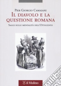 Il diavolo e la questione romana. Saggi sulle mentalità dell'Ottocento libro di Camaiani Pier Giorgio