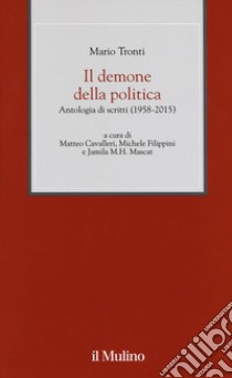 Il demone della politica. Antologia di scritti (1958-2015) libro di Tronti Mario; Cavalleri M. (cur.); Filippini M. (cur.); Mascat J. M. (cur.)