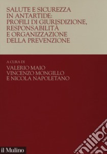 Salute e sicurezza in Antartide: profili di giurisdizione, responsabilità e organizzazione della prevenzione libro di Maio V. (cur.); Mongillo M. (cur.); Napoletano N. (cur.)