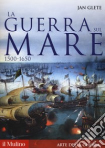 La guerra sul mare. 1500-1650 libro di Glete Jan; Lo Basso L. (cur.)