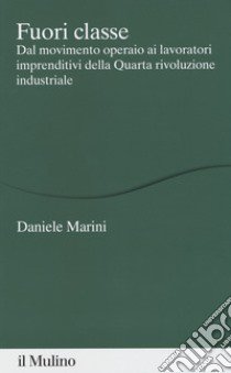 Fuori classe. Dal movimento operaio ai lavoratori imprenditivi della Quarta rivoluzione industriale libro di Marini Daniele