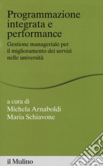 Programmazione integrata e performance. Gestione manageriale per il miglioramento dei servizi nelle università libro di Arnaboldi M. (cur.); Schiavone M. (cur.)