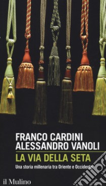 La via della seta. Una storia millenaria tra Oriente e Occidente libro di Cardini Franco; Vanoli Alessandro