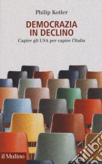 Democrazia in declino. Capire gli USA per capire l'Italia libro di Kotler Philip; Mioni F. (cur.)