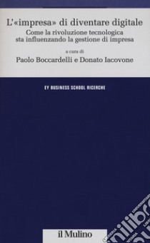 L'«impresa» di diventare digitale. Come la rivoluzione tecnologica sta influenzando la gestione d'impresa libro di Boccardelli P. (cur.); Iacovone D. (cur.)