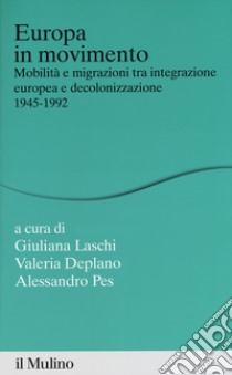 Europa in movimento. Mobilità e migrazioni tra integrazione europea e decolonizzazione, 1945-1992 libro di Laschi G. (cur.); Deplano V. (cur.); Pes A. (cur.)