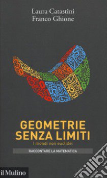 Geometrie senza limiti. I mondi non euclidei libro di Catastini Laura; Ghione Franco