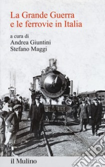 La Grande Guerra e le ferrovie in Italia libro di Giuntini A. (cur.); Maggi S. (cur.)