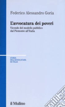 L'avvocatura dei poveri nella storia. Vicende del modello pubblico dal Piemonte all'Italia libro di Goria Federico Alessandro