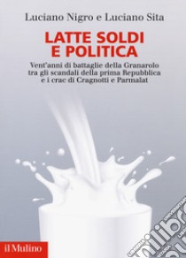 Latte soldi e politica. Vent'anni di battaglie della Granarolo tra gli scandali della prima Repubblica e i crac di Cragnotti e Parmalat libro di Nigro Luciano; Sica Luciano