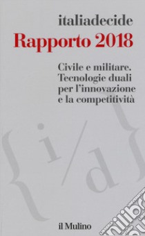 Rapporto 2018. Civile e militare. Tecnologie duali per l'innovazione e la competitività libro di Associazione Italiadecide (cur.)