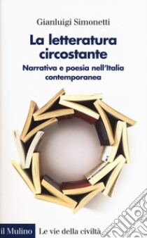 La letteratura circostante. Narrativa e poesia nell'Italia contemporanea libro di Simonetti Gianluigi