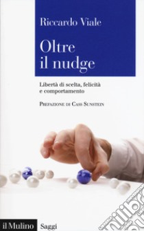 Oltre il nudge. Libertà di scelta, felicità e comportamento libro di Viale Riccardo