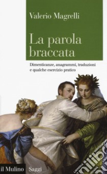 La parola braccata. Dimenticanze, anagrammi, traduzioni e qualche esercizio pratico libro di Magrelli Valerio