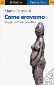 Come eravamo. Viaggio nell'Italia paleolitica libro di Peresani Marco