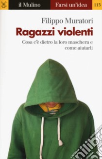 Ragazzi violenti. Cosa c'è dietro la loro maschera e come aiutarli libro di Muratori Filippo