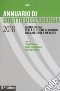 Annuario di diritto dell'energia 2018. La disciplina della gestione dei rifiuti tra ambiente e mercato libro di Carbone L. (cur.); Napolitano G. (cur.); Zoppini A. (cur.)