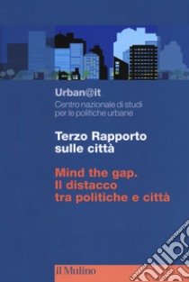 Terzo rapporto sulle città. Mind the gap. Il distacco tra politiche e città libro di Urban@it. Centro nazionale studi politiche urbane (cur.)