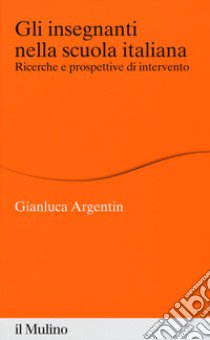 Gli insegnanti nella scuola italiana. Ricerche e prospettive di intervento libro di Argentin Gianluca