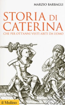 Storia di Caterina che per ott'anni vestì abiti da uomo libro di Barbagli Marzio