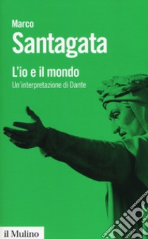 L'io e il mondo. Un'interpretazione di Dante libro di Santagata Marco