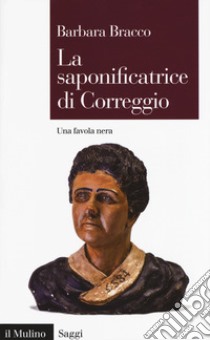 La saponificatrice di Correggio. Una favola nera libro di Bracco Barbara