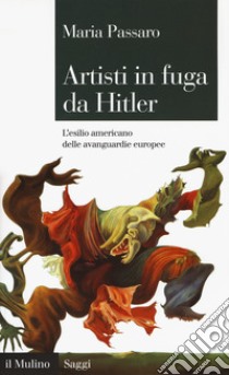 Artisti in fuga da Hitler. L'esilio americano delle avanguardie europee libro di Passaro Maria