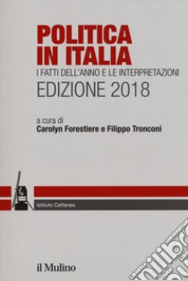 Politica in Italia. I fatti dell'anno e le interpretazioni 2018 libro di Forestiere C. (cur.); Tronconi F. (cur.)