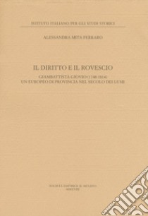 Il diritto e il rovescio. Giambattista Giovio (1748-1814) un europeo di provincia nel secolo dei Lumi libro di Mita Ferraro Alessandra