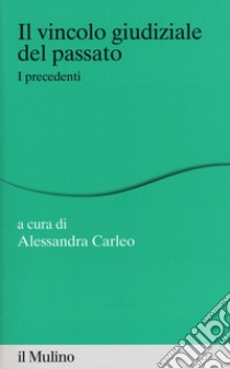 Il vincolo giudiziale del passato. I precedenti libro di Carleo A. (cur.)