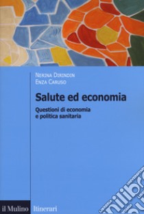 Salute ed economia. Questioni di economia e politica sanitaria libro di Dirindin Nerina; Caruso Enza