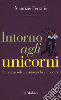 Intorno agli unicorni. Supercazzole, ornitorinchi e ircocervi libro di Ferraris Maurizio