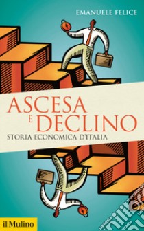 Ascesa e declino. Storia economica d'Italia libro di Felice Emanuele