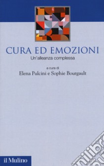 Cura ed emozioni. Un'alleanza complessa libro di Pulcini E. (cur.); Bourgault S. (cur.)