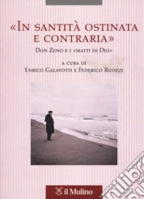 «In santità ostinata e contraria». Don Zeno e i «matti di Dio» libro di Galavotti E. (cur.); Ruozzi F. (cur.)