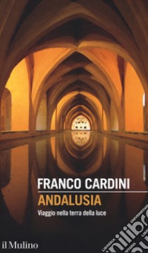 Andalusia. Viaggio nella terra della luce libro di Cardini Franco