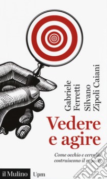 Vedere e agire. Come occhio e cervello costruiscono il mondo libro di Ferretti Gabriele; Zipoli Caiani Silvano