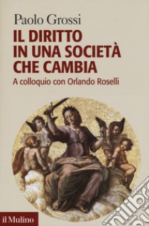 Il diritto in una società che cambia. A colloquio con Orlando Roselli libro di Grossi Paolo; Roselli Orlando