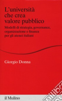 L'università che crea valore. Modelli di strategia, governance, organizzazione e finanza per gli atenei italiani libro di Donna Giorgio