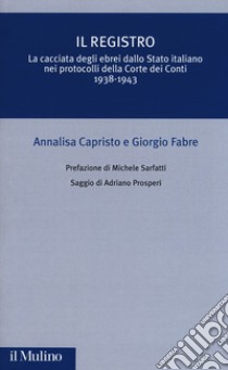 Il registro. La cacciata degli ebrei dallo Stato italiano nei protocolli della Corte dei Conti (1938-1943) libro di Capristo Annalisa; Fabre Giorgio