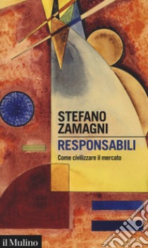 Responsabili. Come civilizzare il mercato libro di Zamagni Stefano