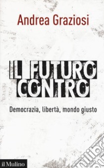 Il futuro contro. Democrazia, libertà, mondo giusto libro di Graziosi Andrea