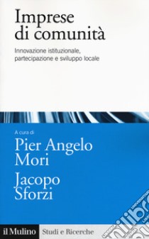 Imprese di comunità. Innovazione istituzionale, partecipazione e sviluppo locale libro di Mori P. A. (cur.); Sforzi J. (cur.)