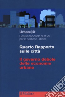 Quarto rapporto sulle città. Il governo debole delle economie urbane libro di Urban@it. Centro nazionale studi politiche urbane (cur.)