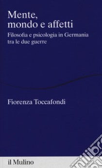 Mente, mondo e affetti. Filosofia e psicologia in Germania tra le due guerre libro di Toccafondi Fiorenza