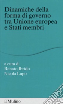 Dinamiche della forma di governo tra Unione Europea e stati membri libro di Ibrido R. (cur.); Lupo N. (cur.)